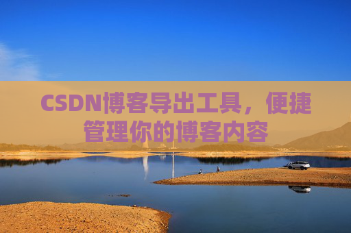 CSDN博客导出工具，便捷管理你的博客内容